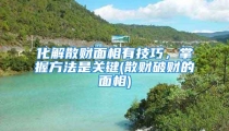 化解散财面相有技巧，掌握方法是关键(散财破财的面相)