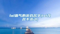 lol霸气的游戏名字(lol改名卡活动)