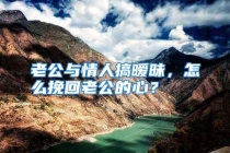 老公与情人搞暧昧，怎么挽回老公的心？