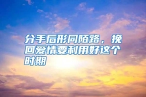 分手后形同陌路，挽回爱情要利用好这个时期