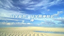 八字算命:八字用神和忌神
