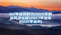 82年属狗的人2021年的运势及运程(2017年出生2021年运势)
