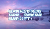 如果男友对你说出这样的话，说明他早就想和你分手了！
