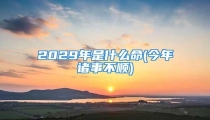 2029年是什么命(今年诸事不顺)