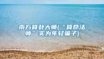 南方算卦大师(“算命法师”实为年轻骗子)