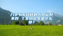 八字丁亥日柱的人命运好不好 丁亥日出生是什么命?