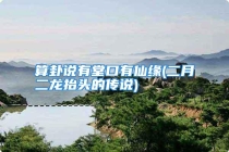 算卦说有堂口有仙缘(二月二龙抬头的传说)