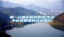 用一元硬币算卦很准(生活中必须要懂的风水知识)