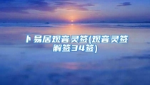 卜易居观音灵签(观音灵签解签34签)