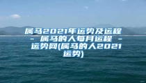 属马2021年运势及运程 - 属马的人每月运程 - 运势网(属马的人2021运势)