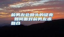 前男友会回头的征兆 如何面对前男友求复合