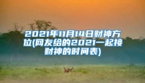 2021年11月14日财神方位(网友给的2021一起接财神的时间表)