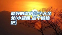 最好的微信名字大全女(小姐姐,加个微信吧)