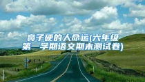 鼻子硬的人命运(六年级第一学期语文期末测试卷)