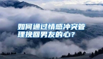 如何通过情感冲突管理挽回男友的心？