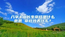 八字十二长生帝旺是什么意思 帝旺代表什么?