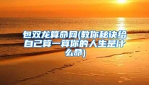 包双龙算命网(教你秘诀给自己算一算你的人生是什么命)