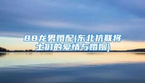 88龙男婚配(东北抗联将士们的爱情与婚姻)
