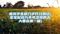 查名字生辰八字打分测试(宝宝起名万不可忽视的五大要点第一篇)