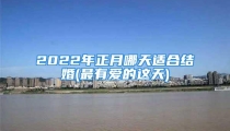 2022年正月哪天适合结婚(最有爱的这天)