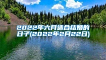 2022年六月适合结婚的日子(2022年2月22日)