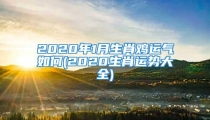 2020年1月生肖鸡运气如何(2020生肖运势大全)