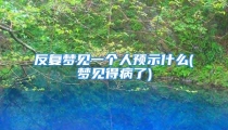 反复梦见一个人预示什么(梦见得病了)