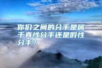 你们之间的分手是属于真性分手还是假性分手？