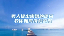 男人提出离婚的原因 教你如何挽救婚姻