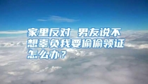 家里反对 男友说不想辜负我要偷偷领证怎么办？
