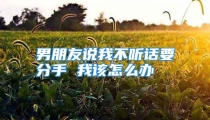 男朋友说我不听话要分手 我该怎么办