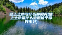 壁上土命与什么命相克(壁上土命是什么意思这个命好不好)