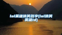 lol英雄搞笑名字(lol搞笑英雄id)