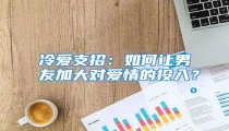 冷爱支招:如何让男友加大对爱情的投入?