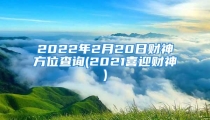 2022年2月20日财神方位查询(2021喜迎财神)