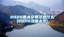 2020害太岁要注意什么(2020当值太岁)