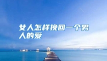 女人怎样挽回一个男人的爱