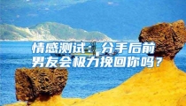 情感测试：分手后前男友会极力挽回你吗？