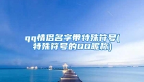 qq情侣名字带特殊符号(特殊符号的QQ昵称)