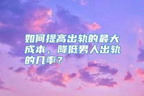 如何提高出轨的最大成本，降低男人出轨的几率？