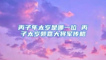 丙子年太岁是哪一位 丙子太岁郭嘉大将军传略