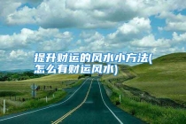 提升财运的风水小方法(怎么有财运风水)
