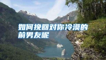 如何挽回对你冷漠的前男友呢