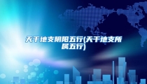 天干地支阴阳五行(天干地支所属五行)