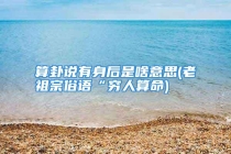 算卦说有身后是啥意思(老祖宗俗语“穷人算命)