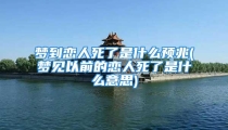 梦到恋人死了是什么预兆(梦见以前的恋人死了是什么意思)