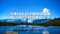 今年什么日子适合结婚最好(2月22日结婚登记火爆)