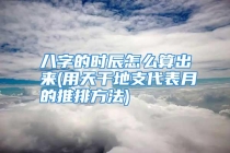 八字的时辰怎么算出来(用天干地支代表月的推排方法)