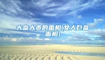 大富大贵的面相(女人巨富面相)