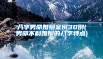 八字男命婚姻案例30例(男命不利婚姻的八字特点)